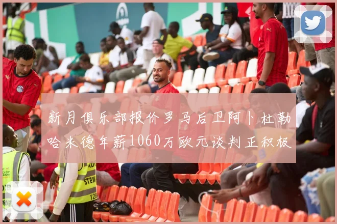 新月俱乐部报价罗马后卫阿卜杜勒哈米德年薪1060万欧元谈判正积极进行中