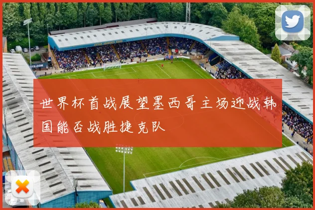 世界杯首战展望墨西哥主场迎战韩国能否战胜捷克队
