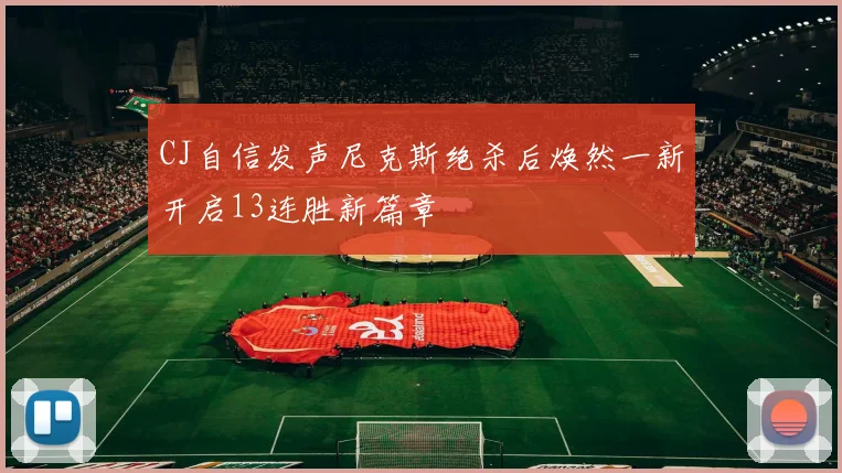 CJ自信发声尼克斯绝杀后焕然一新开启13连胜新篇章