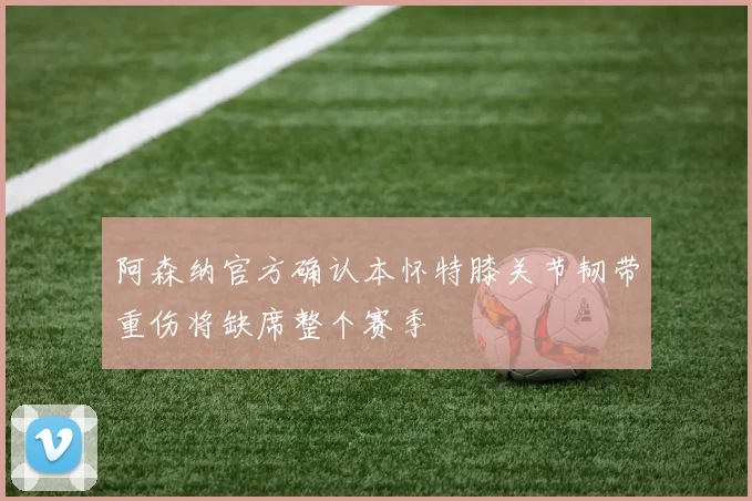 阿森纳官方确认本怀特膝关节韧带重伤将缺席整个赛季