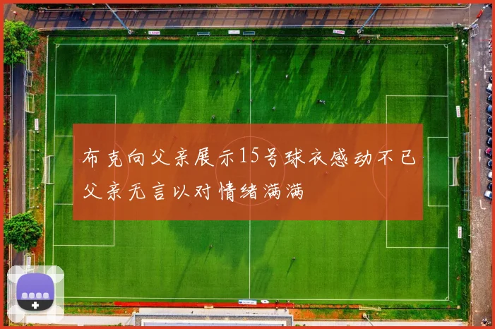 布克向父亲展示15号球衣感动不已父亲无言以对情绪满满