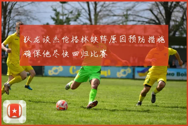 狄龙谈杰伦格林缺阵原因预防措施确保他尽快回归比赛