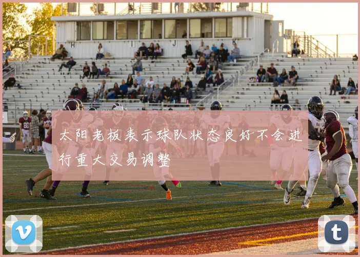 太阳老板表示球队状态良好不会进行重大交易调整