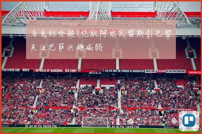 马竞标价超1亿欧阿尔瓦雷斯引巴黎关注巴萨兴趣减弱