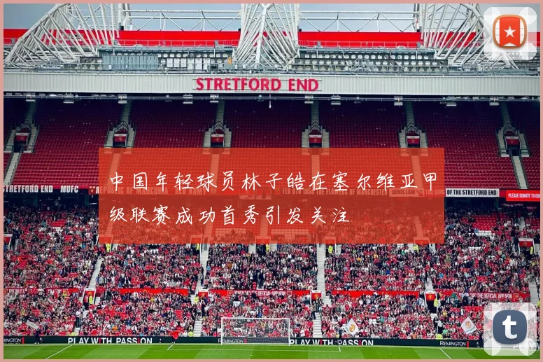 中国年轻球员林子皓在塞尔维亚甲级联赛成功首秀引发关注