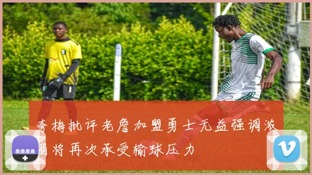 夸梅批评老詹加盟勇士无益强调浓眉将再次承受输球压力