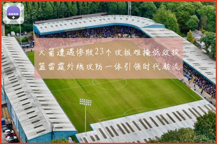 火箭遭遇惨败23个攻板难掩低效投篮雷霆外线攻防一体引领时代潮流
