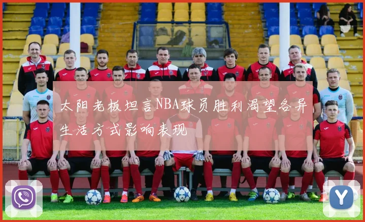 太阳老板坦言NBA球员胜利渴望各异生活方式影响表现