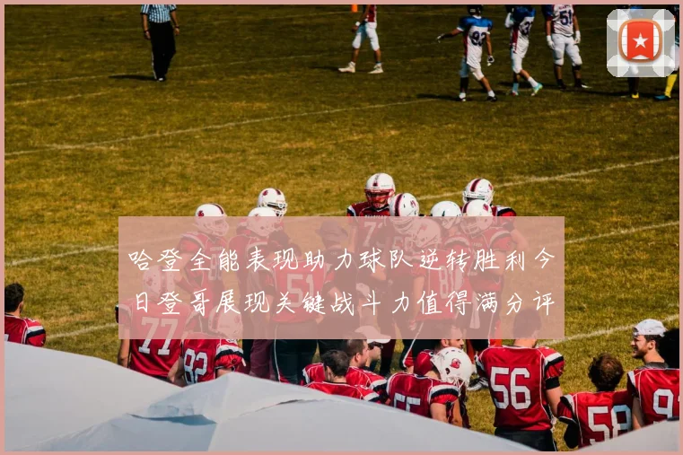 哈登全能表现助力球队逆转胜利今日登哥展现关键战斗力值得满分评价